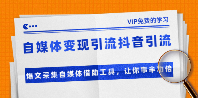 准哥自媒体变现引流抖音引流+爆文采集自媒体借助工具，让你事半功倍（附素材）-赚金金-技能学习分享
