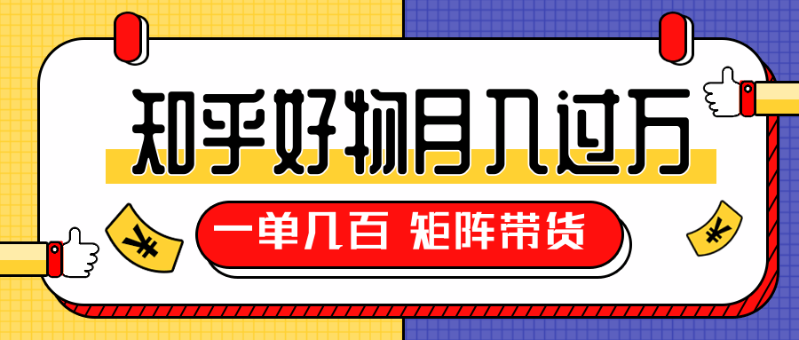 知乎好物推荐独家操作详解，一单能赚几百元上千元，矩阵带货月入过万（共5节视频）-赚金金-技能学习分享