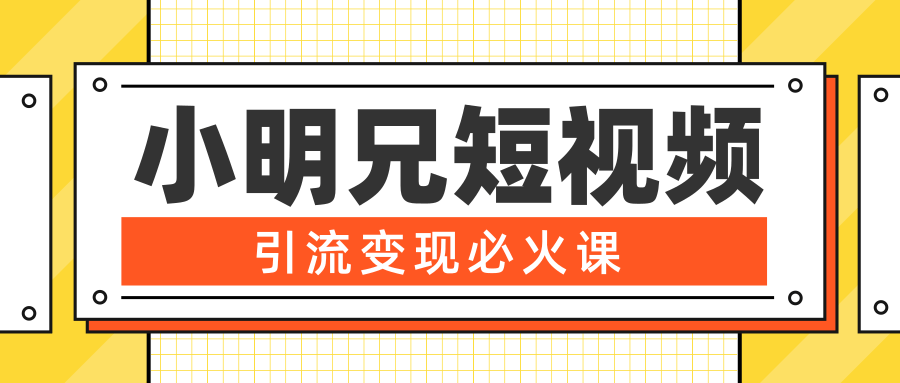 小明兄短视频引流变现必火课，最强dou+玩法 超级变现法则，两天直播间涨粉20w+-赚金金-技能学习分享