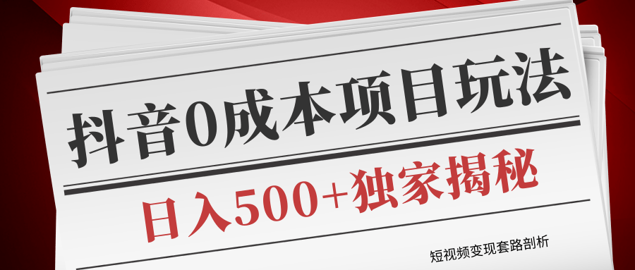 短视频变现套路剖析，抖音0成本赚钱项目玩法，日入500+独家揭秘（共2节视频）-赚金金-技能学习分享