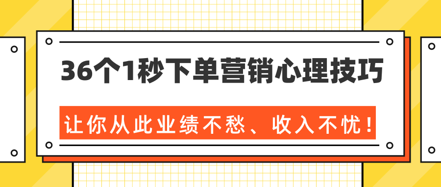 36个1秒下单营销心理技巧，让你从此业绩不愁、收入不忧！（完结）-赚金金-技能学习分享