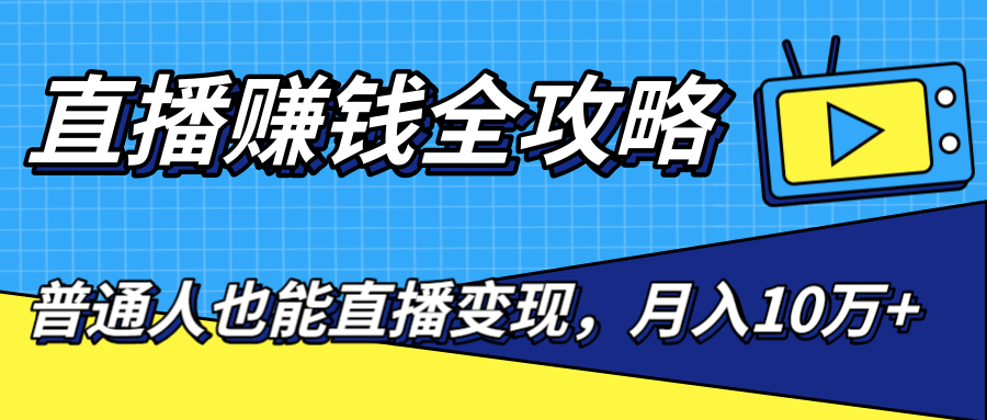 直播赚钱全攻略，0粉丝流量玩法，普通人也能直播变现，月入10万+（25节视频）-赚金金-技能学习分享