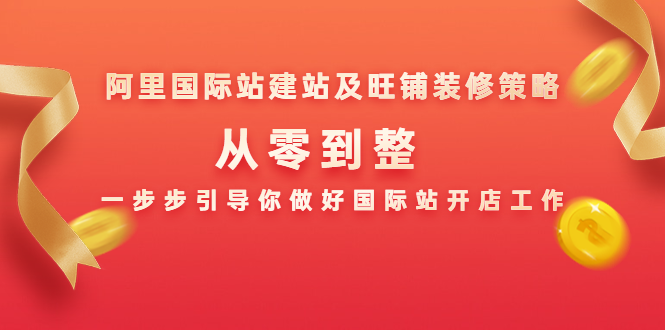 阿里国际站建站及旺铺装修策略：从零到整，一步步引导你做好国际站开店工作-赚金金-技能学习分享