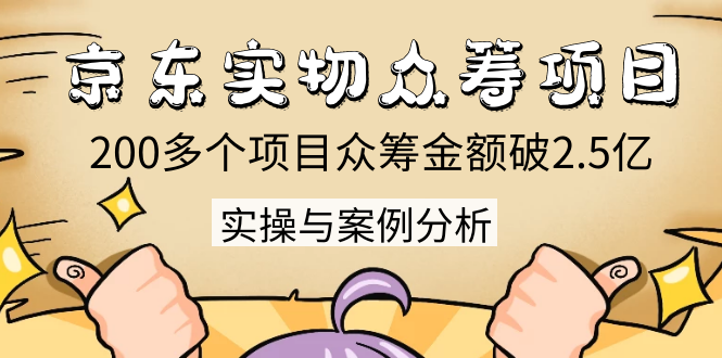 京东实物众筹项目：200多个项目众筹金额破2.5亿，实操与案例分析（4节课）-赚金金-技能学习分享