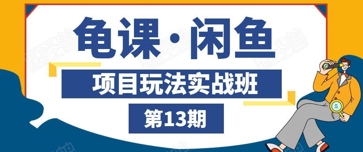 龟课·闲鱼项目玩法实战班第13期，轻松玩转闲鱼，多渠道多方法引流到私域流量池-赚金金-技能学习分享