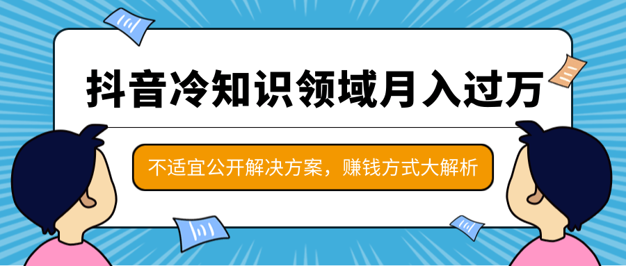 抖音冷知识领域月入过万项目，不适宜公开解决方案 ，抖音赚钱方式大解析！-赚金金-技能学习分享