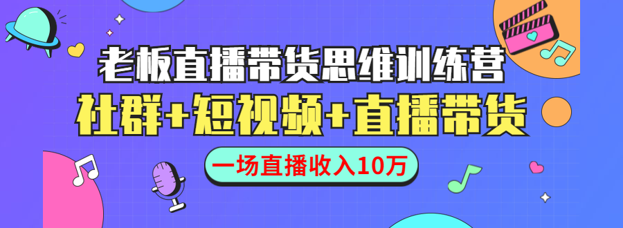 直播带货思维训练营：社群+短视频+直播带货：一场直播收入10万-赚金金-技能学习分享