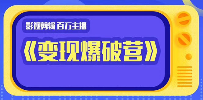 百万主播影视剪辑《影视变现爆破营》揭秘影视号6大维度，边学边变现-赚金金-技能学习分享