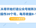 《从零开始打造公众号矩阵》批量操作20个号,每月收益大概8-12W(44节课)-赚金金-技能学习分享