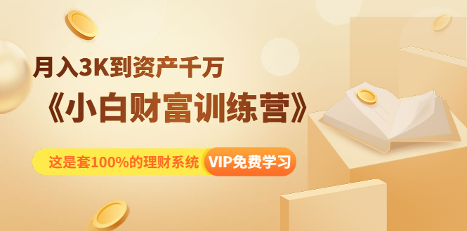 《小白财富训练营》月入3K到资产千万，这是套100%的理财系统（11节课）-赚金金-技能学习分享