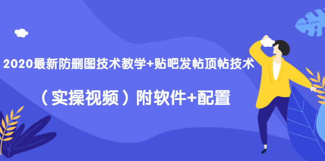 2020最新防删图技术教学+贴吧发帖顶帖技术(实操视频)附软件+配置-赚金金-技能学习分享