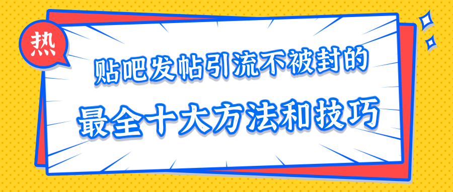 贴吧发帖引流不被封的十大方法与技巧，助你轻松引流月入过万-赚金金-技能学习分享