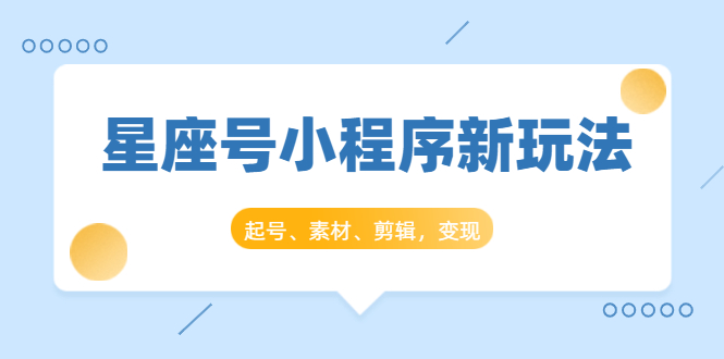 星座号小程序新玩法：起号、素材、剪辑，如何变现（附素材）-赚金金-技能学习分享
