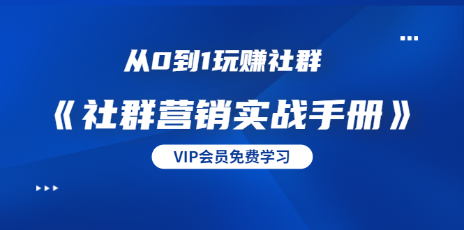 从0到1玩赚社群《社群营销实战手册》干货满满，多种变现模式（21节）-赚金金-技能学习分享