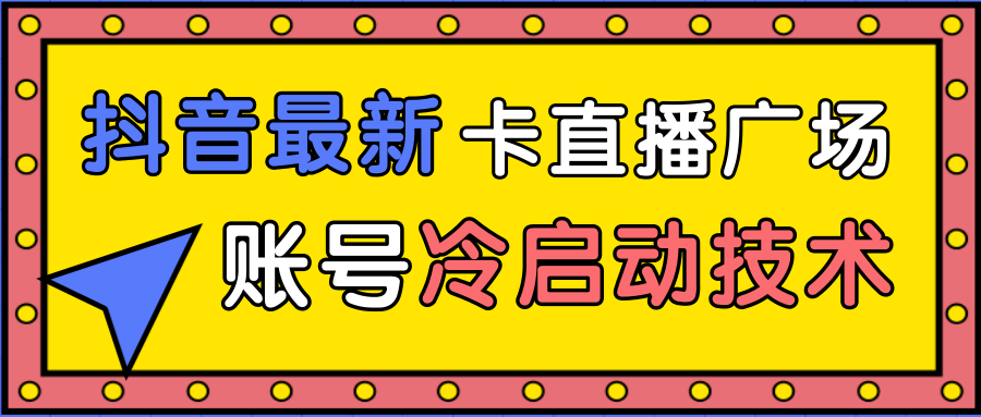 抖音最新卡直播广场12个方法、新老账号冷启动技术，异常账号冷启动-赚金金-技能学习分享