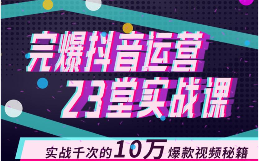 完爆抖音运营23堂实战课，实战千次的10万爆款视频秘籍-赚金金-技能学习分享