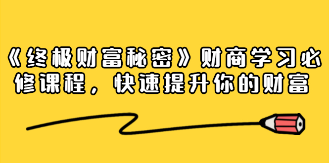 《终极财富秘密》财商学习必修课程，快速提升你的财富（18节视频课）-赚金金-技能学习分享