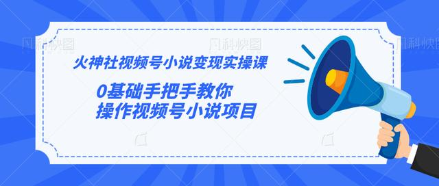 火神社视频号小说变现实操课：0基础手把手教你操作视频号小说项目-赚金金-技能学习分享