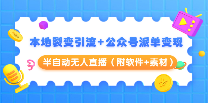 本地裂变引流+公众号派单变现+半自动无人直播（附软件+素材）-赚金金-技能学习分享