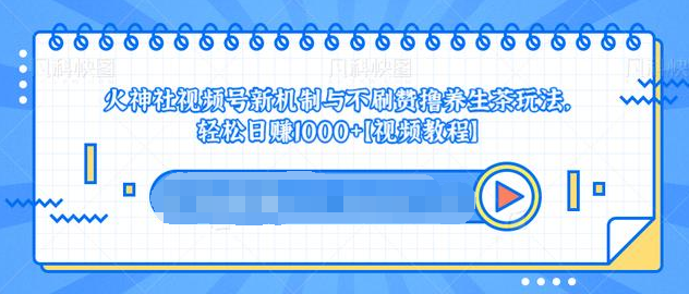 视频号新机制与不刷赞撸养生茶玩法，轻松日赚1000+-赚金金-技能学习分享