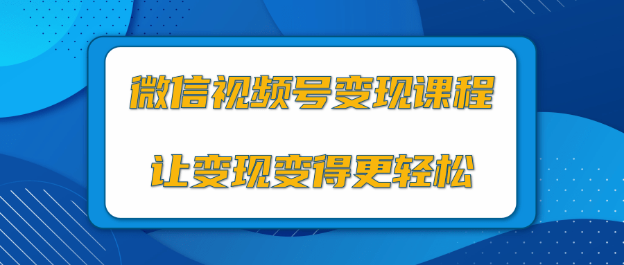 微信视频号变现项目，0粉丝冷启动项目和十三种变现方式-赚金金-技能学习分享