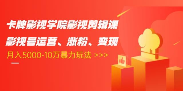卡牌影视学院影视剪辑课：影视号运营、涨粉、变现、月入5000-10万暴力玩法-赚金金-技能学习分享