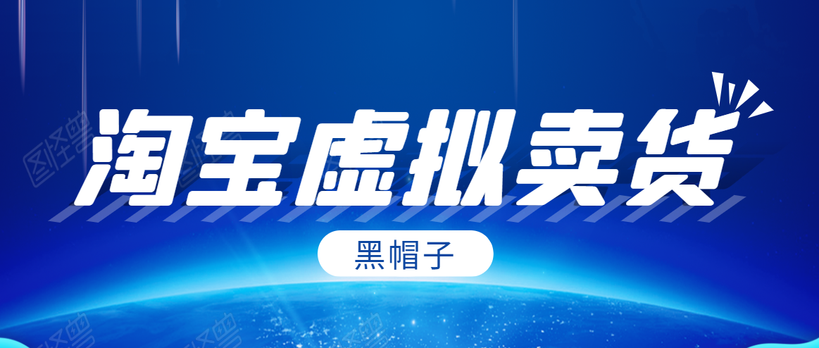 黑帽子淘宝虚拟卖货项目，单店每月收入5000+-赚金金-技能学习分享