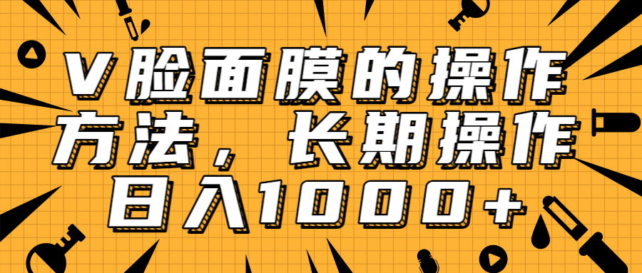 抖音上很火的V脸面膜赚钱方法,可长期操作稳定日入1000+-赚金金-技能学习分享