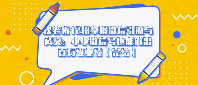 媒老板12招掌握微信引流与成交：小小微信号也能做出百万级业绩-赚金金-技能学习分享