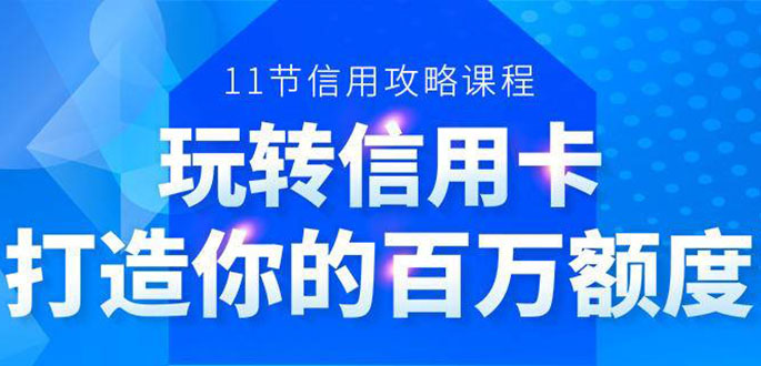 百万额度信用卡的全玩法，6年信用卡实战专家，手把手教你玩转信用卡（12节)-赚金金-技能学习分享