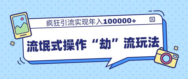 团队内部课程，流氓式操作“劫”流玩法,疯狂引流实现年入100000+-赚金金-技能学习分享