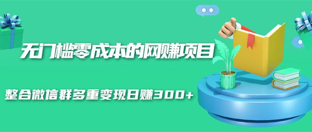 无门槛零成本的网赚项目，整合微信群多重变现日赚300+-赚金金-技能学习分享