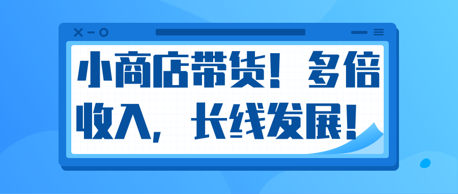 微信小商店带货，爆单多倍收入，长期复利循环！日赚300-800元不等-赚金金-技能学习分享