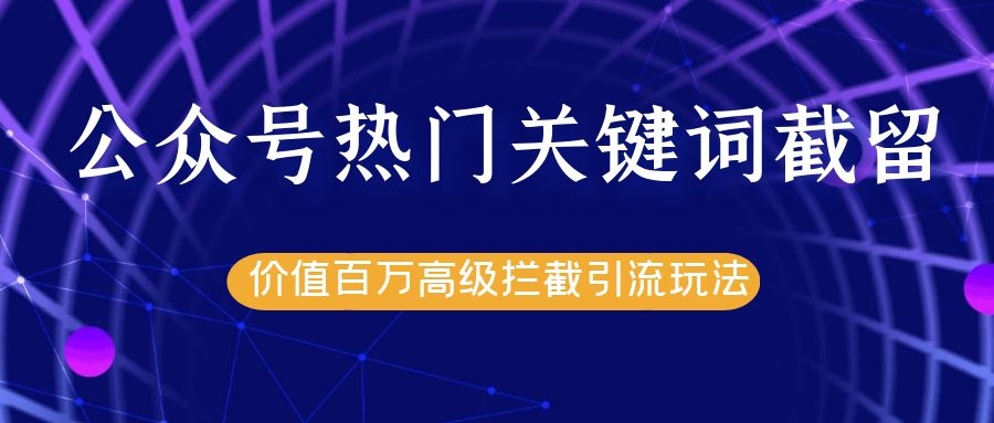 公众号热门关键词截留精准引流实战课程,价值百万高级拦截引流玩法!-赚金金-技能学习分享