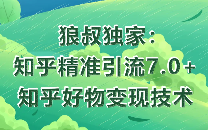狼叔知乎精准引流7.0+知乎好物变现技术课程-赚金金-技能学习分享