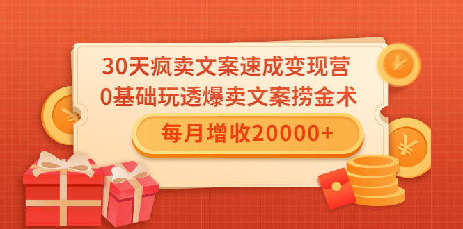 30天疯卖文案速成变现营，0基础玩透爆卖文案捞金术！每月增收20000+-赚金金-技能学习分享