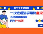 知乎带货实操营:一次吃透知乎带货全攻略 无货源躺赚高佣,月入1-10万-赚金金-技能学习分享