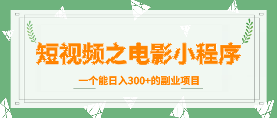 短视频之电影小程序,一个能日入300+的副业项目-赚金金-技能学习分享