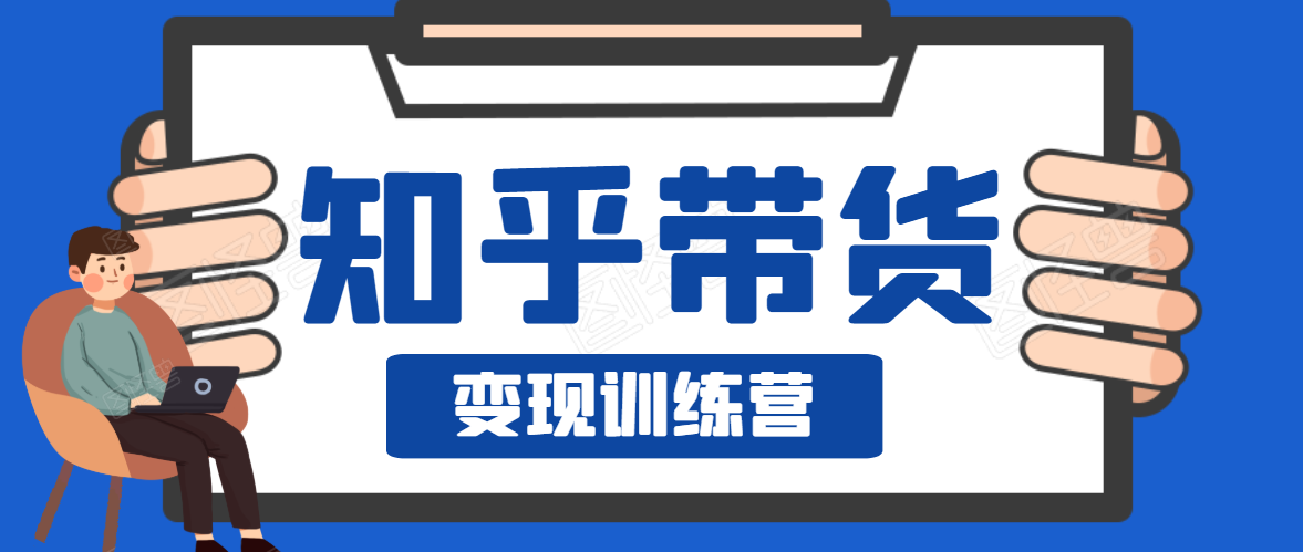 知乎带货变现训练营，教你0成本变现，告别拿死工资的生活-赚金金-技能学习分享