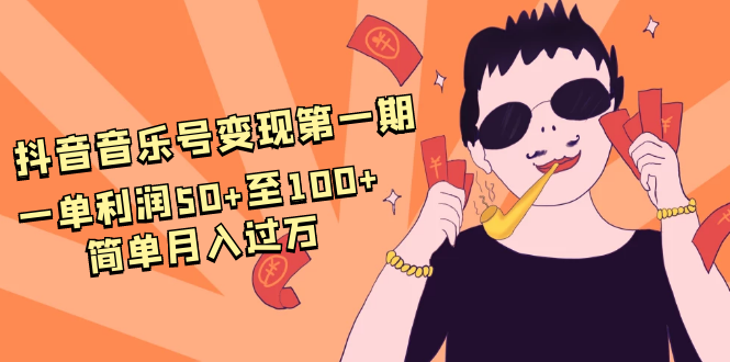 抖音音乐号变现第一期：一单利润50+至100+简单月入过万-赚金金-技能学习分享