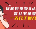 玩转短视频3D动画育儿书单号:实战操作一天几千,好的时候一天几万收益-赚金金-技能学习分享