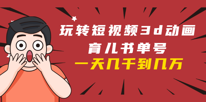 玩转短视频3D动画育儿书单号：实战操作一天几千，好的时候一天几万收益-赚金金-技能学习分享