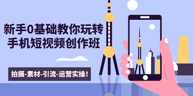 新手0基础教你玩转手机短视频创作班：拍摄-素材-引流-运营实操！-赚金金-技能学习分享