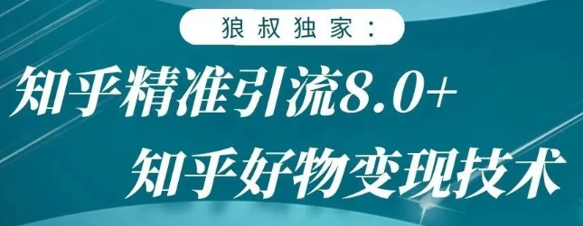 狼叔知乎精准引流8.0,知乎好物变现技术,轻松月赚3W+-赚金金-技能学习分享