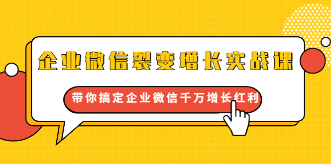 企业微信裂变增长实战课：带你搞定企业微信千万增长红利，新流量-新玩法-赚金金-技能学习分享