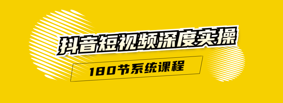 抖音短视频深度实操:直接一步到位,听了就能用(180节系统课程)-赚金金-技能学习分享
