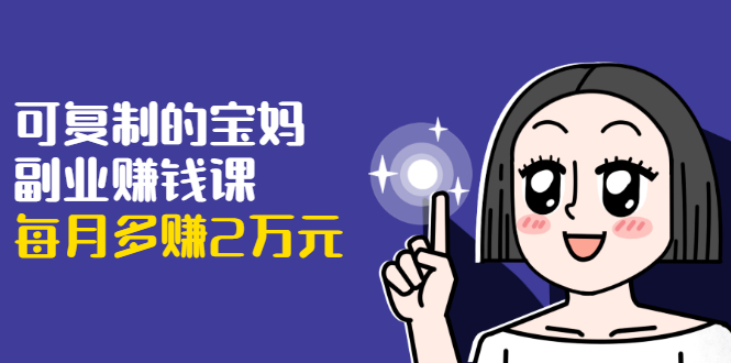 可复制的宝妈副业赚钱课：左手赚这在右手带娃，每月多赚2万元-赚金金-技能学习分享