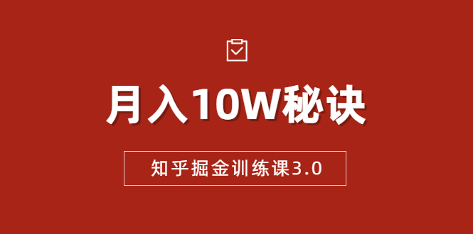 知乎掘金训练课3.0:低成本,可复制,流水线化先进操作模式 月入10W秘诀-赚金金-技能学习分享