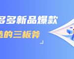拼多多新品爆款打造的三板斧,快速提升销量+转化+点击率(视频课程)-赚金金-技能学习分享