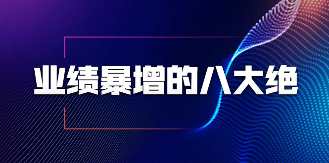 业绩暴增的八大绝招,销售员必须掌握的硬核技能(9节视频课程)-赚金金-技能学习分享